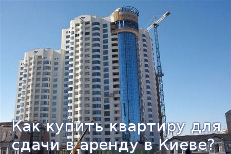 Как купить квартиру для сдачи в аренду в Киеве?